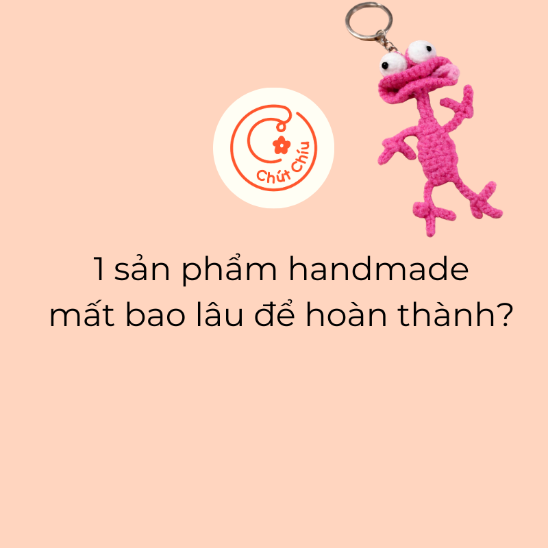 1 sản phẩm handmade mất bao lâu để hoàn thành?